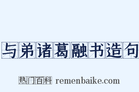 与弟诸葛融书造句是什么意思的图片